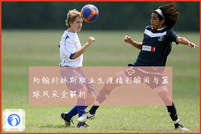 约翰科林斯职业生涯精彩瞬间与篮球风采全解析