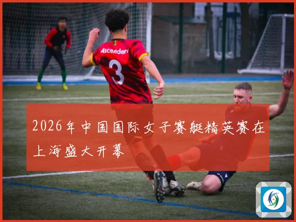 2026年中国国际女子赛艇精英赛在上海盛大开幕