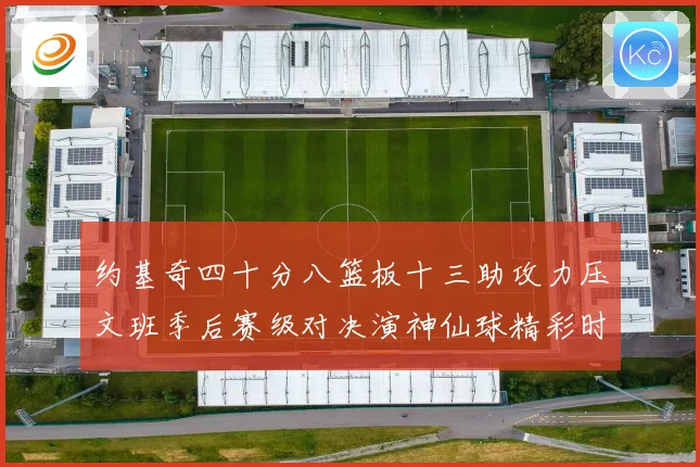 约基奇四十分八篮板十三助攻力压文班季后赛级对决演神仙球精彩时赛场复盘
