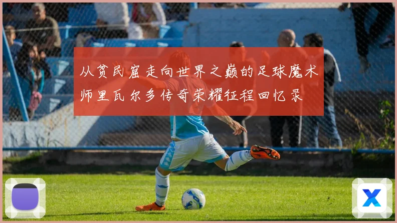 从贫民窟走向世界之巅的足球魔术师里瓦尔多传奇荣耀征程回忆录