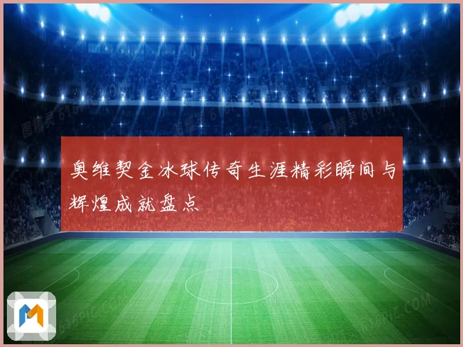 奥维契金冰球传奇生涯精彩瞬间与辉煌成就盘点