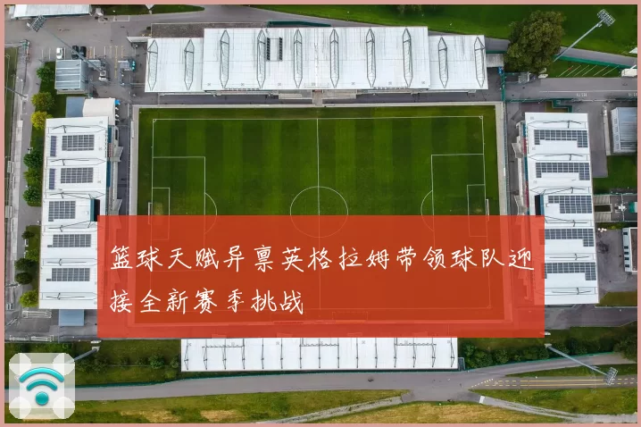篮球天赋异禀英格拉姆带领球队迎接全新赛季挑战
