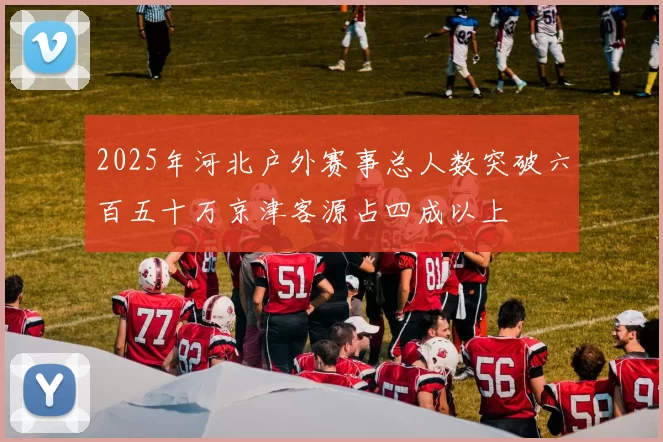 2025年河北户外赛事总人数突破六百五十万京津客源占四成以上