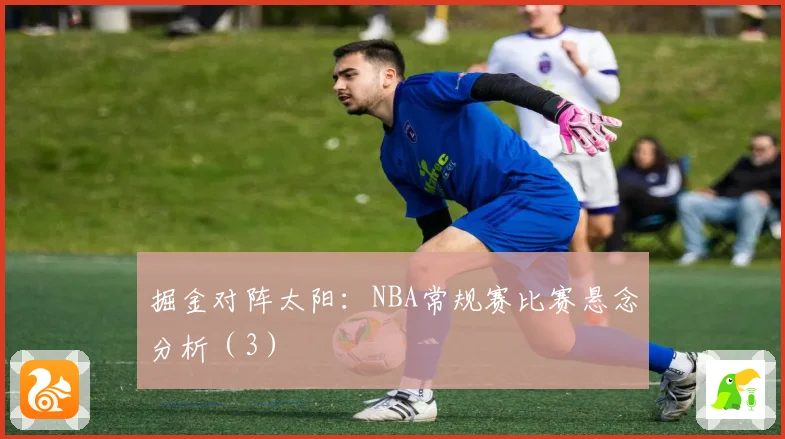 掘金对阵太阳:NBA常规赛比赛悬念分析(3)