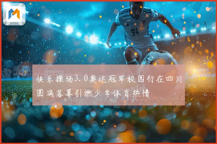 快乐操场3.0奥运冠军校园行在四川圆满落幕引燃少年体育热情