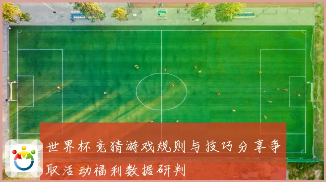世界杯竞猜游戏规则与技巧分享争取活动福利数据研判