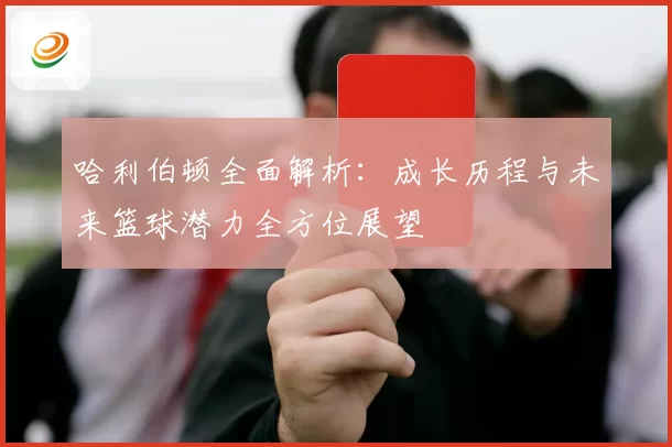 哈利伯顿全面解析：成长历程与未来篮球潜力全方位展望