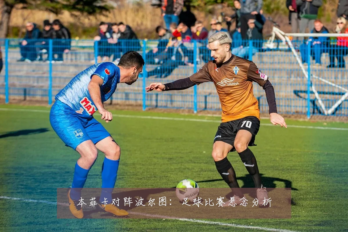 本菲卡对阵波尔图:足球比赛悬念分析