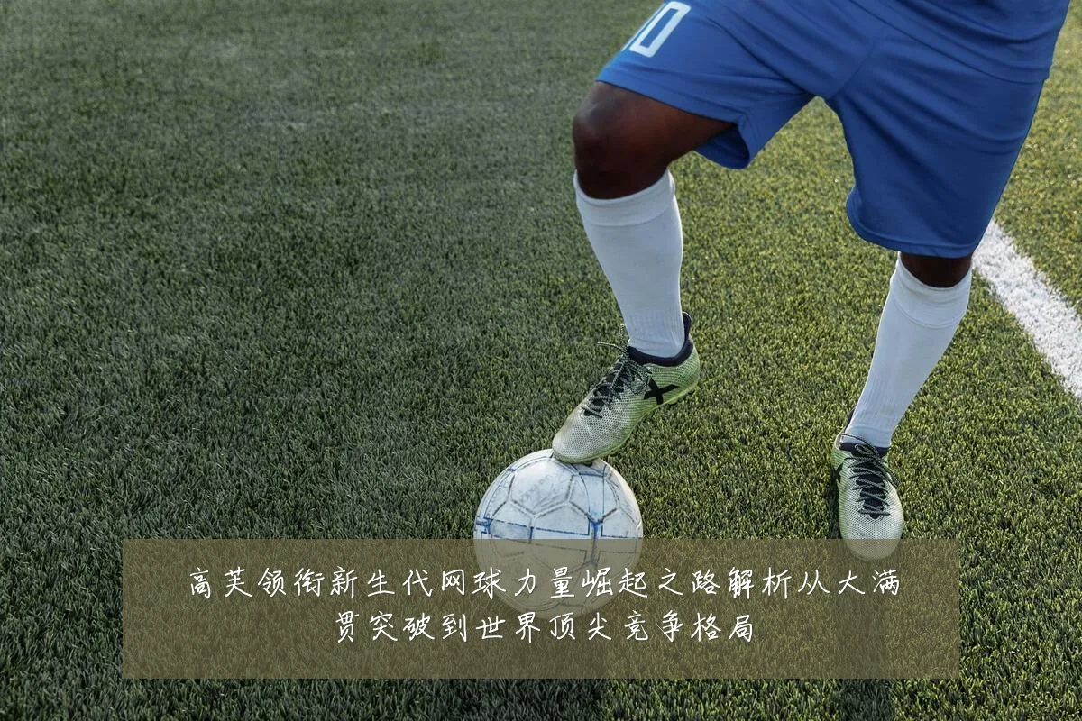 高芙领衔新生代网球力量崛起之路解析从大满贯突破到世界顶尖竞争格局