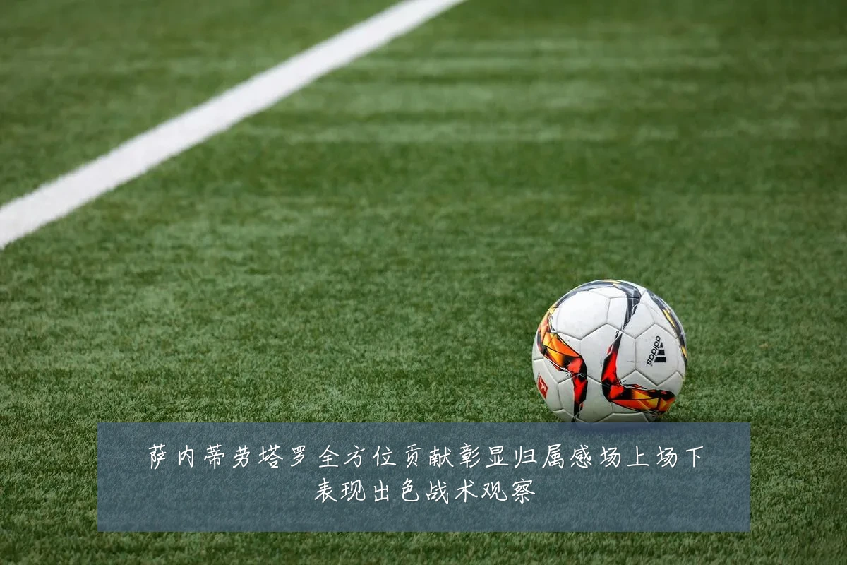 萨内蒂劳塔罗全方位贡献彰显归属感场上场下表现出色战术观察
