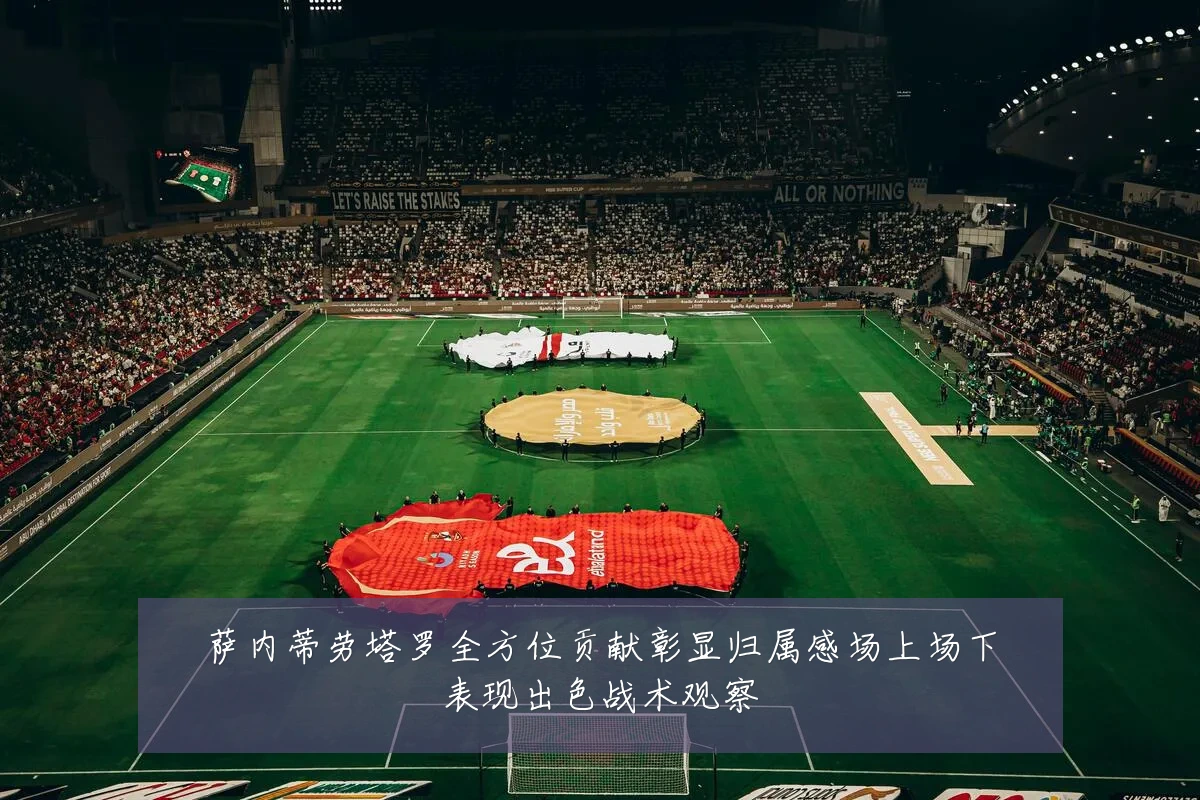 萨内蒂劳塔罗全方位贡献彰显归属感场上场下表现出色战术观察
