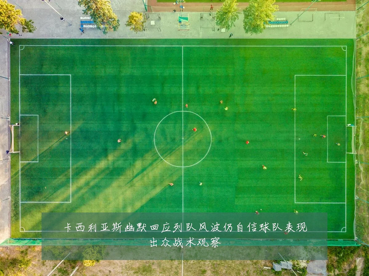 卡西利亚斯幽默回应列队风波仍自信球队表现出众战术观察