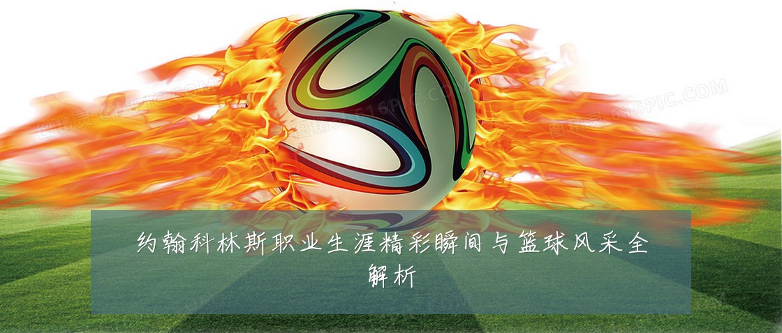 约翰科林斯职业生涯精彩瞬间与篮球风采全解析
